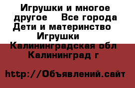 Игрушки и многое другое. - Все города Дети и материнство » Игрушки   . Калининградская обл.,Калининград г.